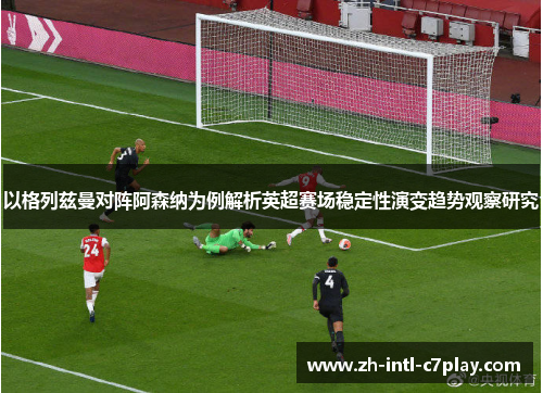 以格列兹曼对阵阿森纳为例解析英超赛场稳定性演变趋势观察研究