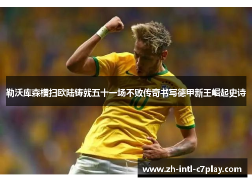勒沃库森横扫欧陆铸就五十一场不败传奇书写德甲新王崛起史诗